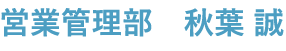 営業管理部　秋葉 誠