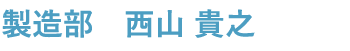 製造部　西山 貴之