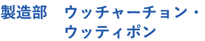 製造部　ウッチャーチョン・ウッティポン